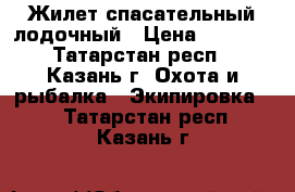 Жилет спасательный лодочный › Цена ­ 1 000 - Татарстан респ., Казань г. Охота и рыбалка » Экипировка   . Татарстан респ.,Казань г.